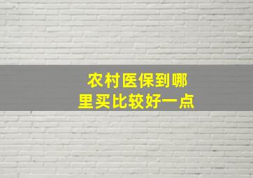 农村医保到哪里买比较好一点