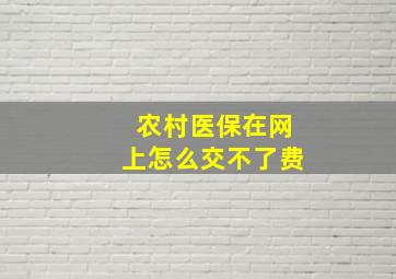 农村医保在网上怎么交不了费