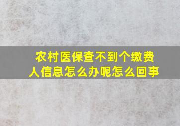 农村医保查不到个缴费人信息怎么办呢怎么回事