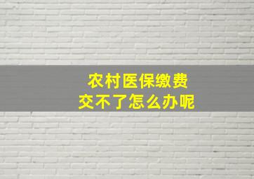 农村医保缴费交不了怎么办呢