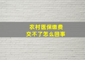 农村医保缴费交不了怎么回事