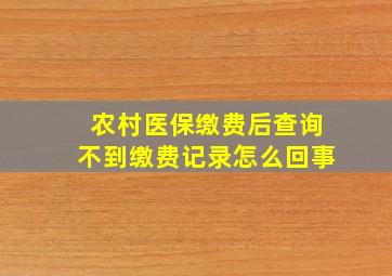 农村医保缴费后查询不到缴费记录怎么回事