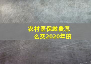 农村医保缴费怎么交2020年的