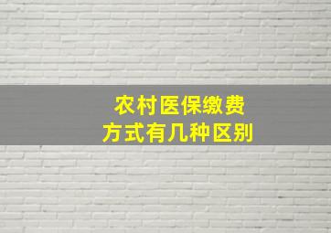 农村医保缴费方式有几种区别