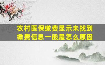 农村医保缴费显示未找到缴费信息一般是怎么原因