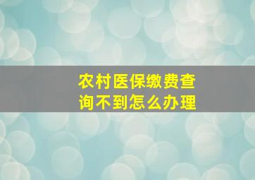 农村医保缴费查询不到怎么办理