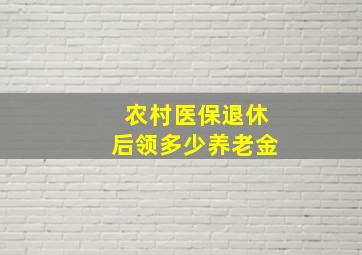 农村医保退休后领多少养老金