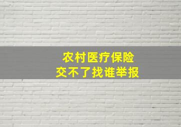 农村医疗保险交不了找谁举报