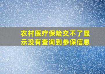 农村医疗保险交不了显示没有查询到参保信息