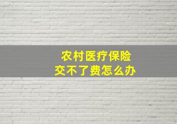 农村医疗保险交不了费怎么办