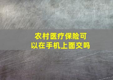 农村医疗保险可以在手机上面交吗