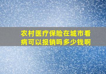 农村医疗保险在城市看病可以报销吗多少钱啊