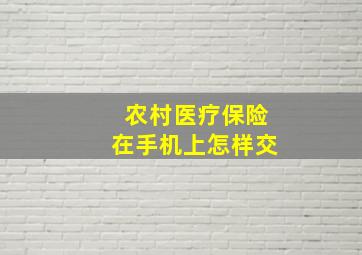 农村医疗保险在手机上怎样交