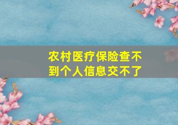 农村医疗保险查不到个人信息交不了