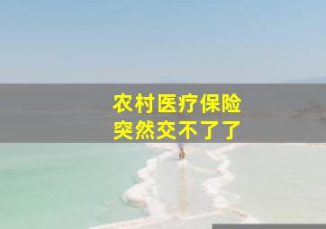 农村医疗保险突然交不了了