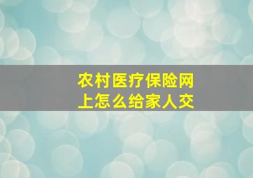 农村医疗保险网上怎么给家人交