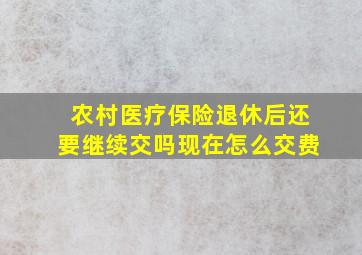 农村医疗保险退休后还要继续交吗现在怎么交费