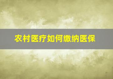 农村医疗如何缴纳医保