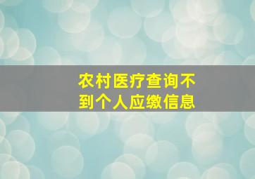 农村医疗查询不到个人应缴信息