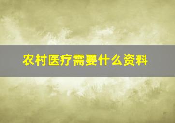 农村医疗需要什么资料