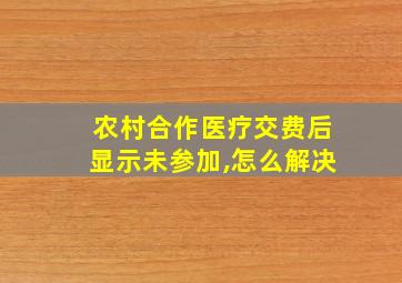 农村合作医疗交费后显示未参加,怎么解决