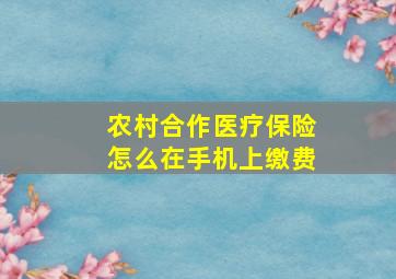 农村合作医疗保险怎么在手机上缴费