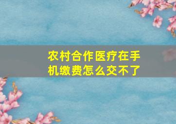 农村合作医疗在手机缴费怎么交不了