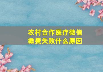 农村合作医疗微信缴费失败什么原因