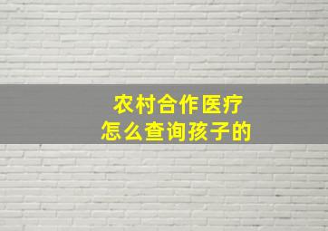 农村合作医疗怎么查询孩子的