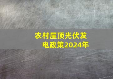 农村屋顶光伏发电政策2024年