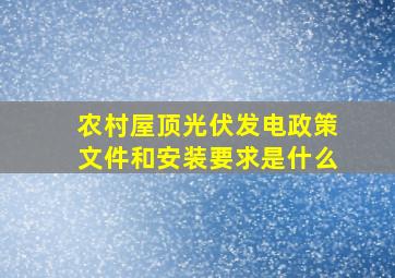 农村屋顶光伏发电政策文件和安装要求是什么