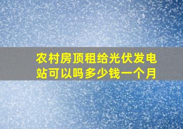 农村房顶租给光伏发电站可以吗多少钱一个月