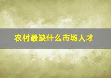 农村最缺什么市场人才