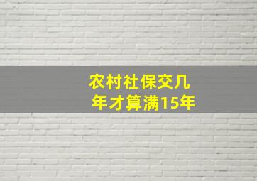 农村社保交几年才算满15年