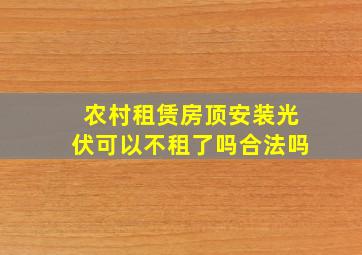 农村租赁房顶安装光伏可以不租了吗合法吗