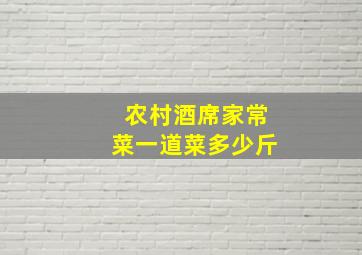 农村酒席家常菜一道菜多少斤