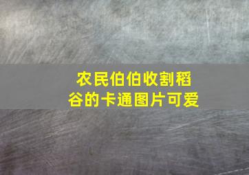 农民伯伯收割稻谷的卡通图片可爱