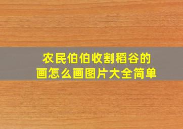 农民伯伯收割稻谷的画怎么画图片大全简单