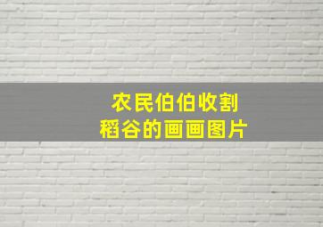 农民伯伯收割稻谷的画画图片