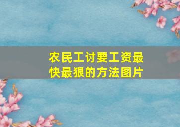 农民工讨要工资最快最狠的方法图片