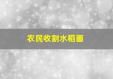 农民收割水稻画