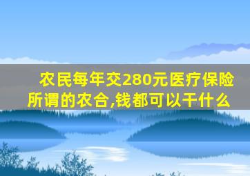 农民每年交280元医疗保险所谓的农合,钱都可以干什么