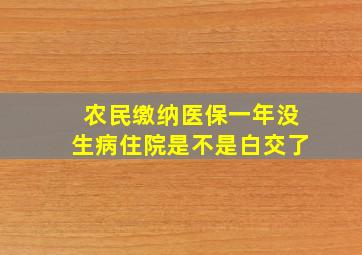 农民缴纳医保一年没生病住院是不是白交了