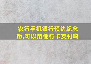 农行手机银行预约纪念币,可以用他行卡支付吗