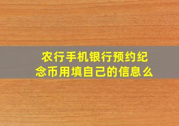 农行手机银行预约纪念币用填自己的信息么