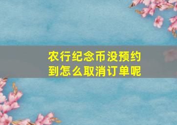 农行纪念币没预约到怎么取消订单呢