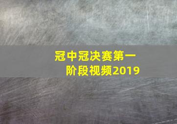 冠中冠决赛第一阶段视频2019