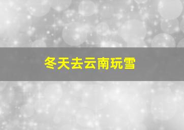 冬天去云南玩雪