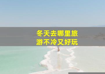 冬天去哪里旅游不冷又好玩