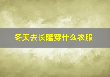 冬天去长隆穿什么衣服